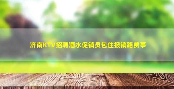 济南KTV招聘酒水促销员包住报销路费事